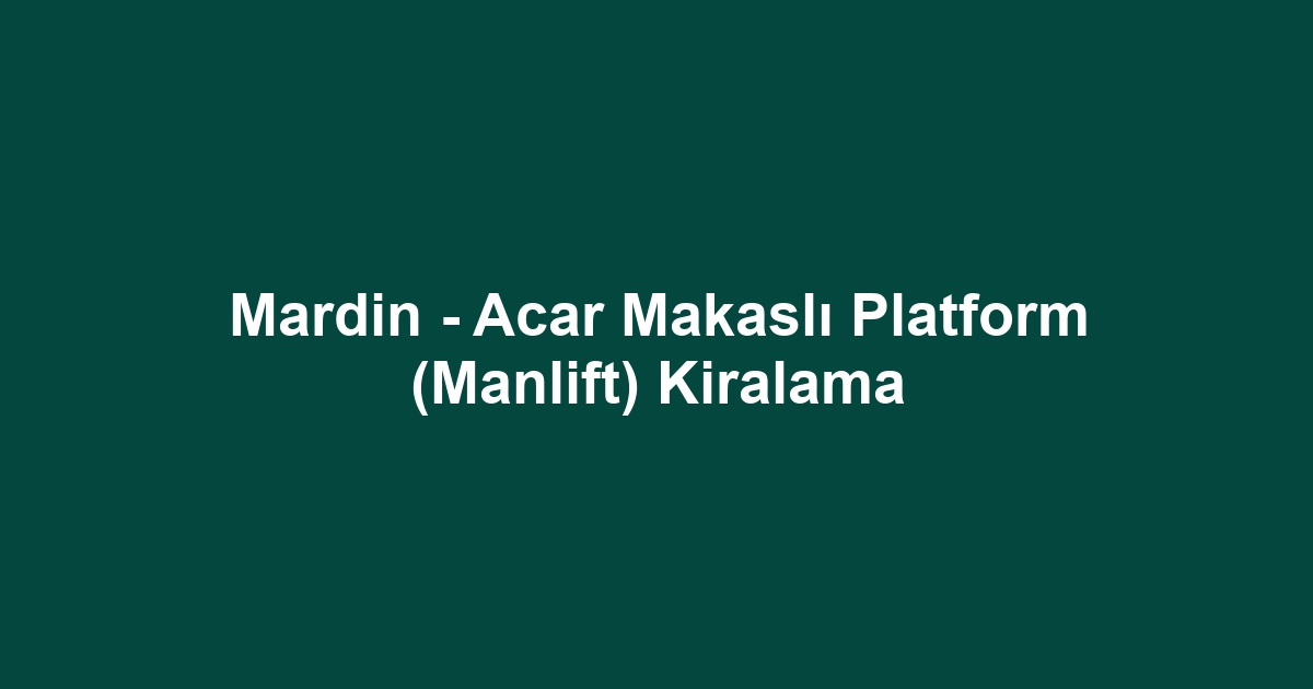 Mardin - Acar Makaslı Platform (Manlift) Kiralama