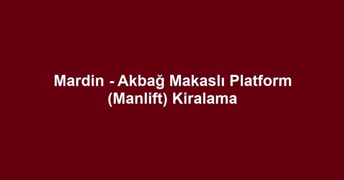 Mardin - Akbağ Makaslı Platform (Manlift) Kiralama