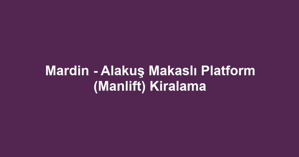 Mardin - Alakuş Makaslı Platform (Manlift) Kiralama