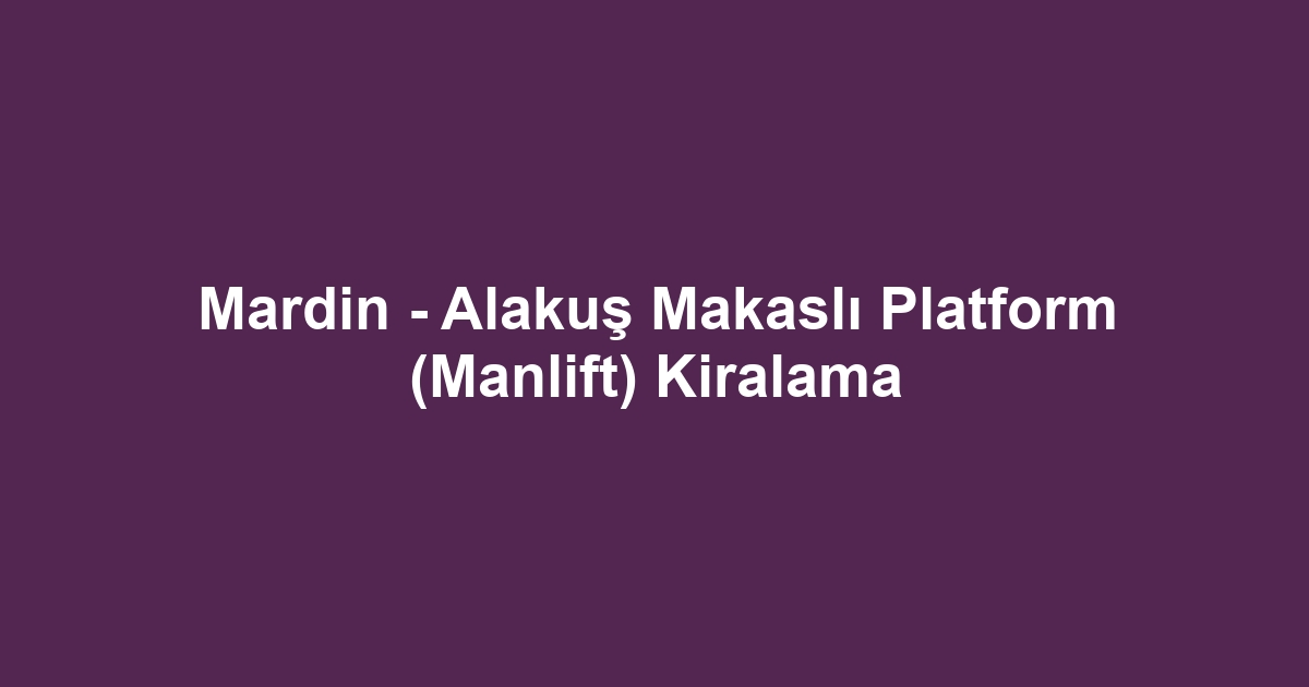 Mardin - Alakuş Makaslı Platform (Manlift) Kiralama