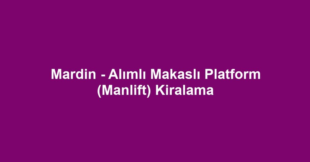 Mardin - Alımlı Makaslı Platform (Manlift) Kiralama