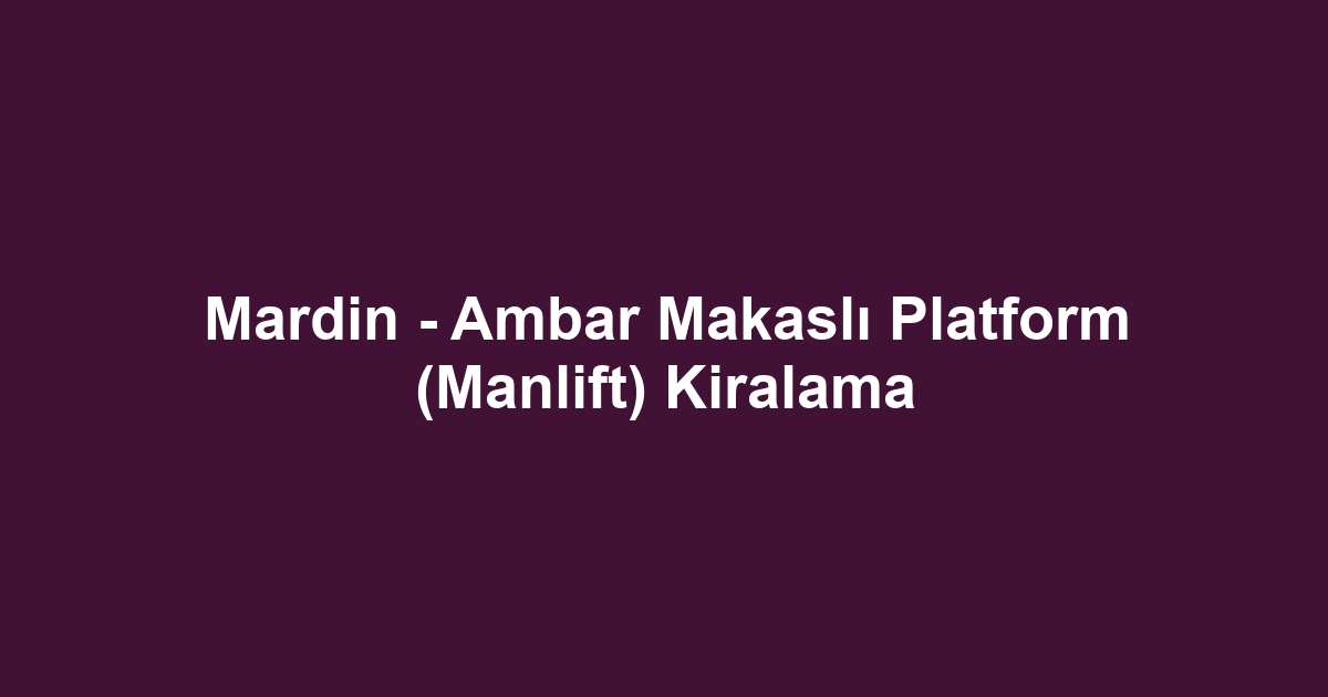 Mardin - Ambar Makaslı Platform (Manlift) Kiralama