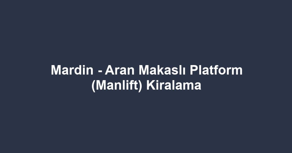Mardin - Aran Makaslı Platform (Manlift) Kiralama