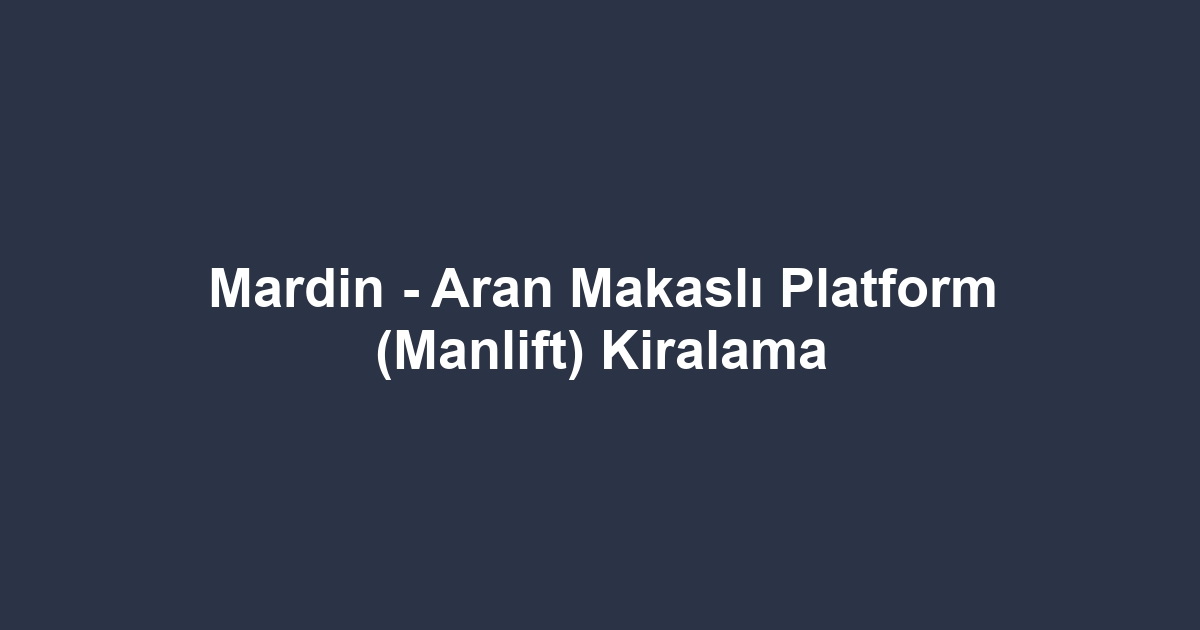 Mardin - Aran Makaslı Platform (Manlift) Kiralama