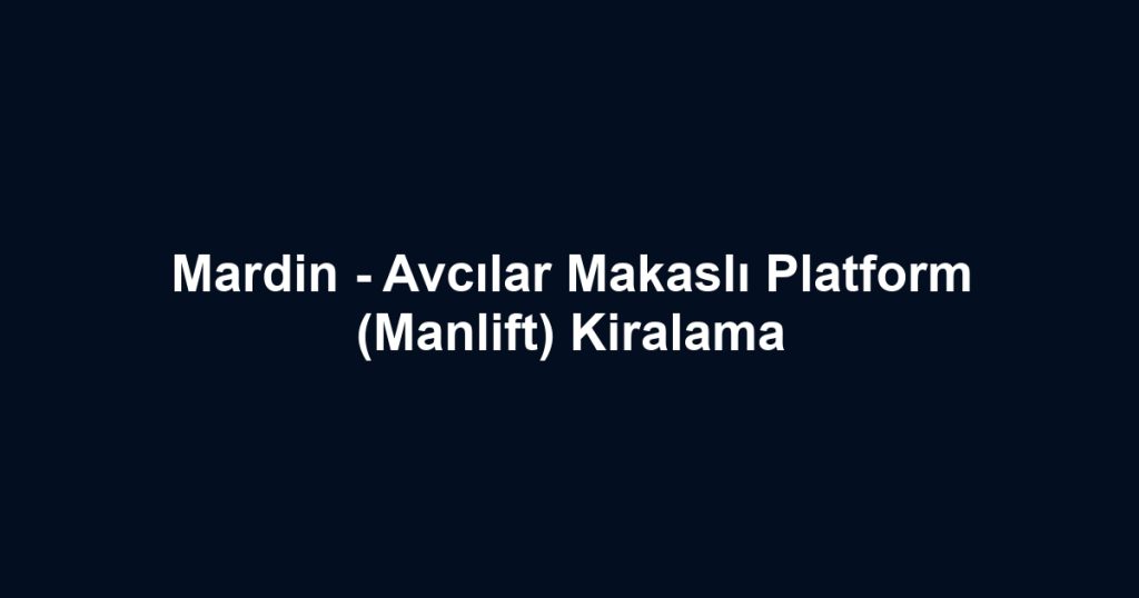 Mardin - Avcılar Makaslı Platform (Manlift) Kiralama