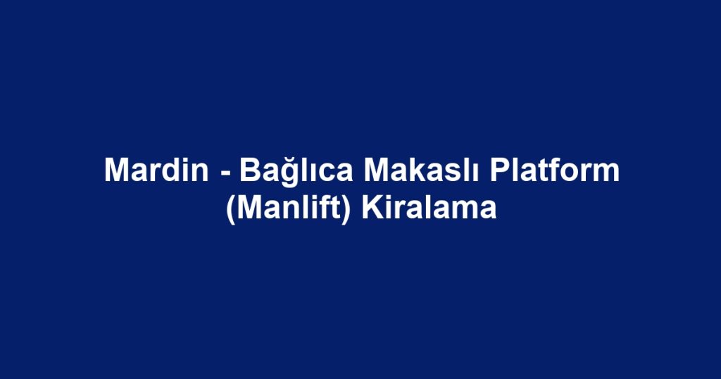 Mardin - Bağlıca Makaslı Platform (Manlift) Kiralama