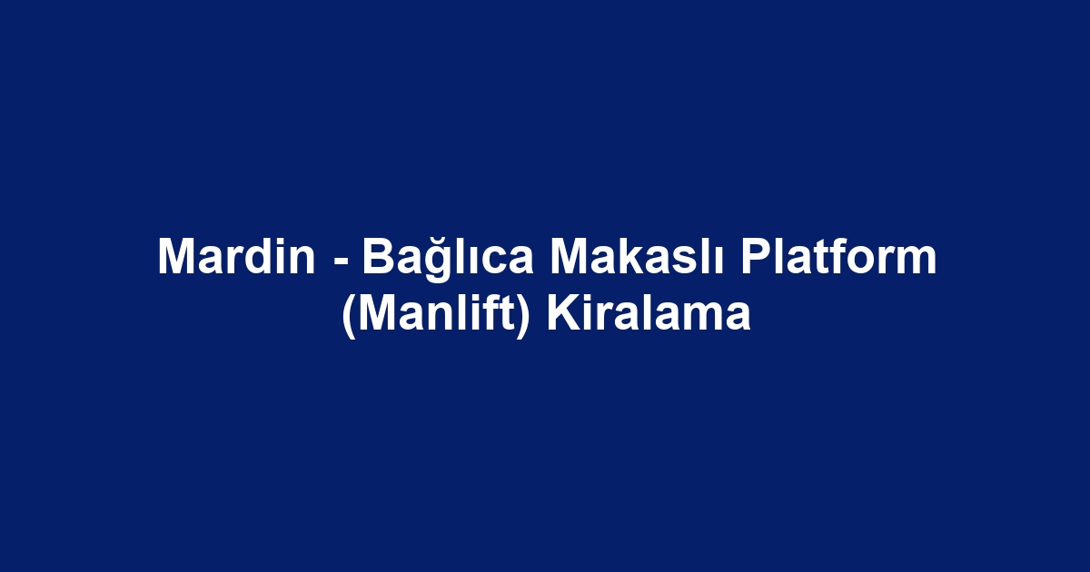 Mardin - Bağlıca Makaslı Platform (Manlift) Kiralama