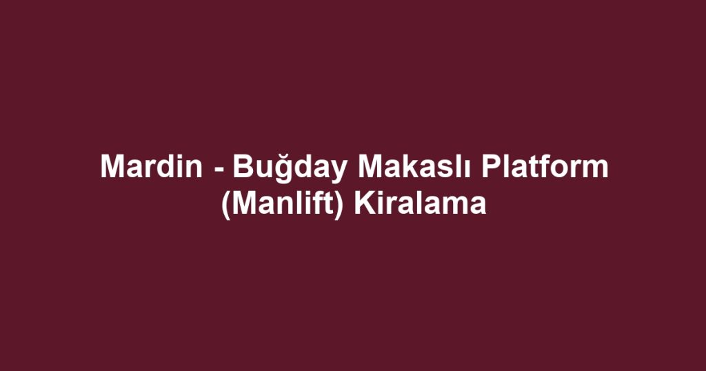 Mardin - Buğday Makaslı Platform (Manlift) Kiralama