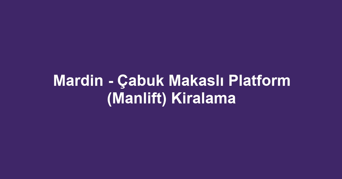 Mardin - Çabuk Makaslı Platform (Manlift) Kiralama