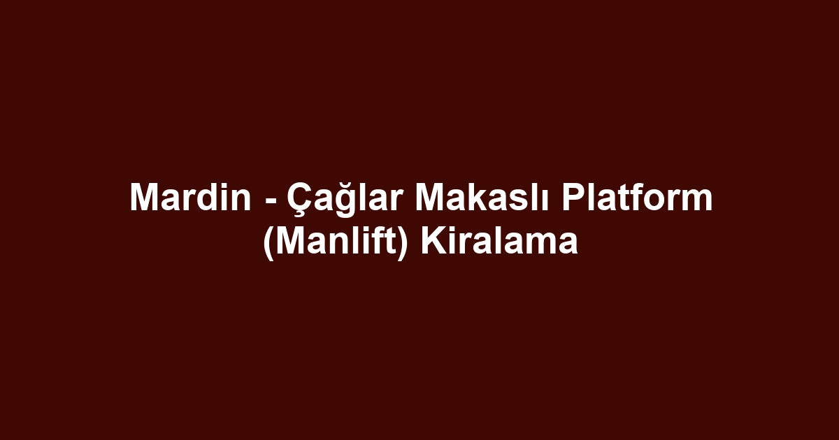 Mardin - Çağlar Makaslı Platform (Manlift) Kiralama