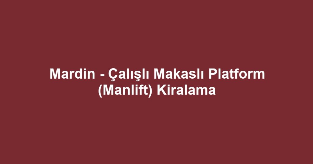 Mardin - Çalışlı Makaslı Platform (Manlift) Kiralama