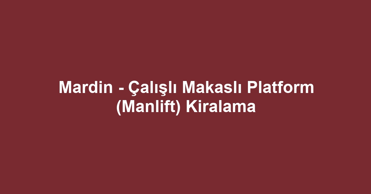 Mardin - Çalışlı Makaslı Platform (Manlift) Kiralama