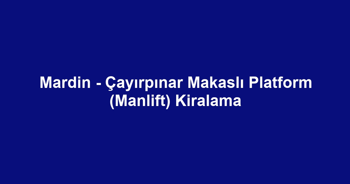 Mardin - Çayırpınar Makaslı Platform (Manlift) Kiralama