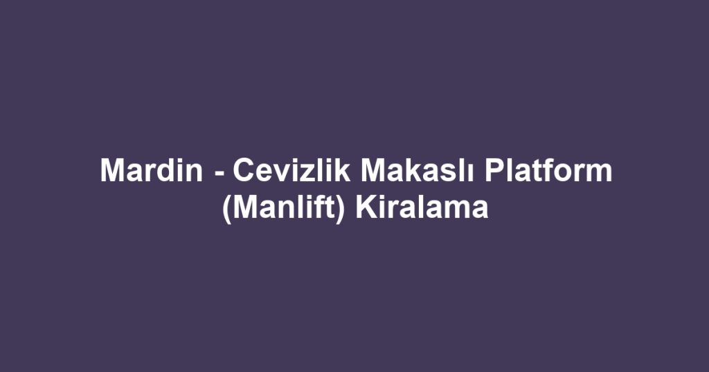 Mardin - Cevizlik Makaslı Platform (Manlift) Kiralama