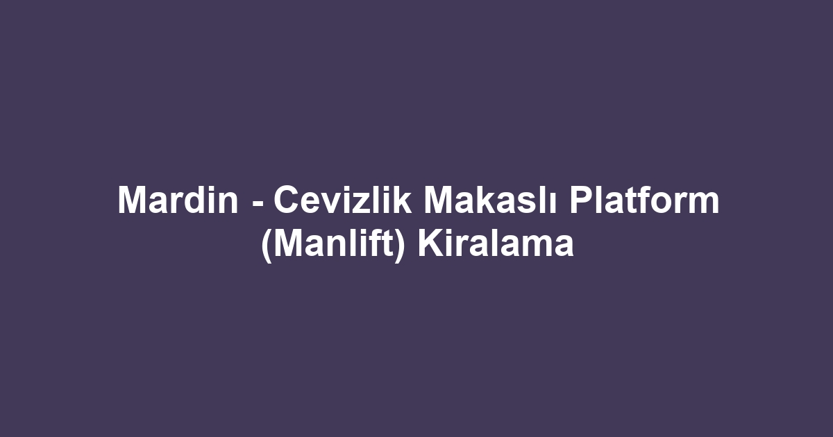 Mardin - Cevizlik Makaslı Platform (Manlift) Kiralama