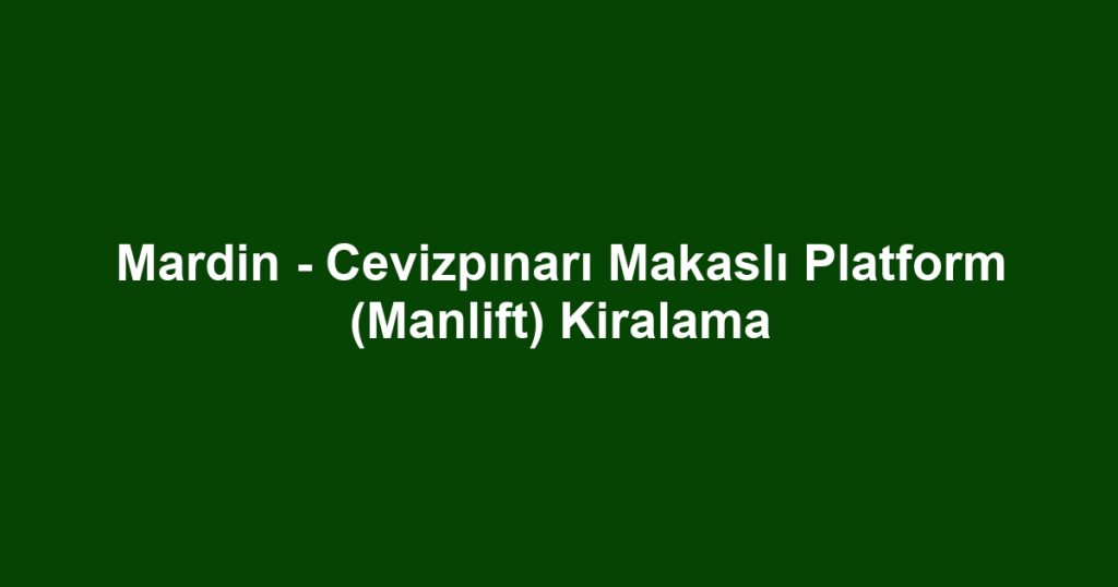 Mardin - Cevizpınarı Makaslı Platform (Manlift) Kiralama