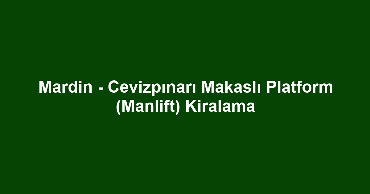 Mardin - Cevizpınarı Makaslı Platform (Manlift) Kiralama