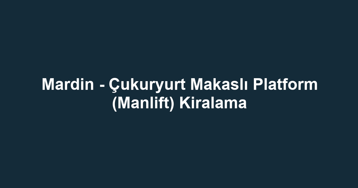 Mardin - Çukuryurt Makaslı Platform (Manlift) Kiralama