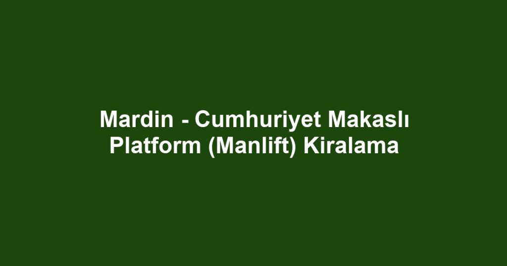 Mardin - Cumhuriyet Makaslı Platform (Manlift) Kiralama