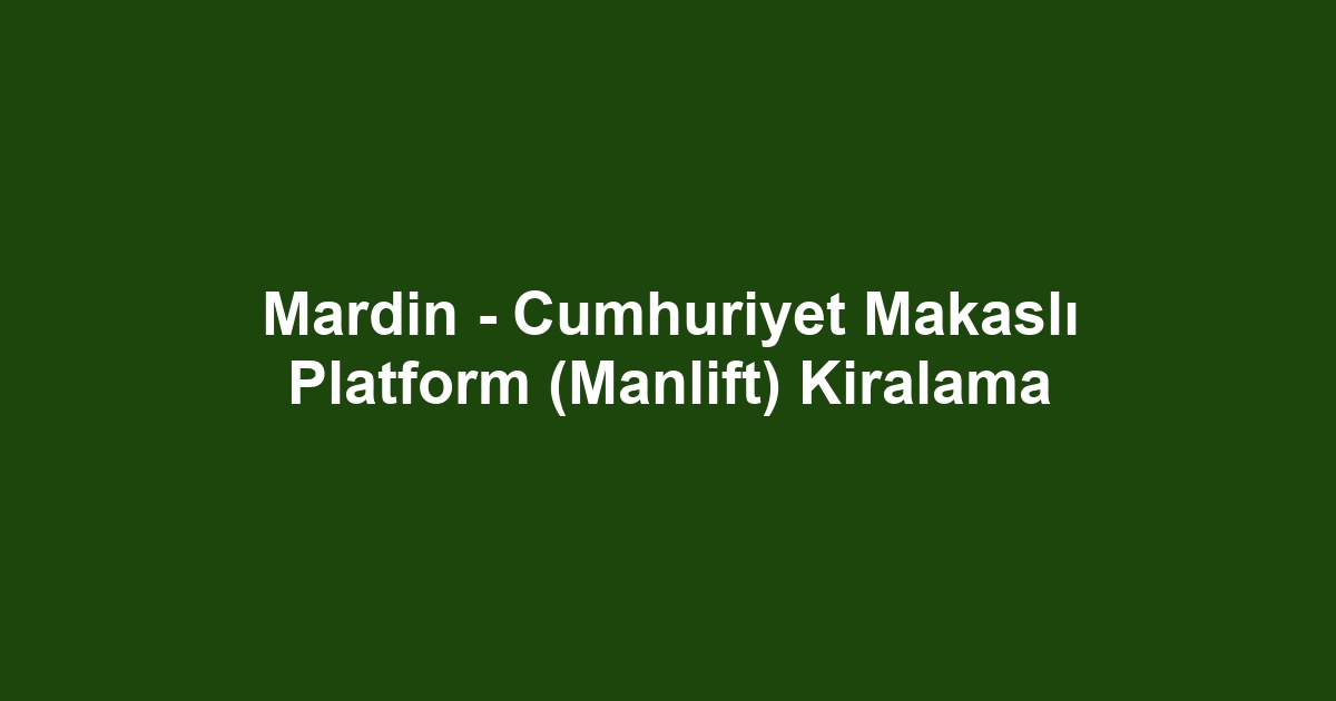 Mardin - Cumhuriyet Makaslı Platform (Manlift) Kiralama