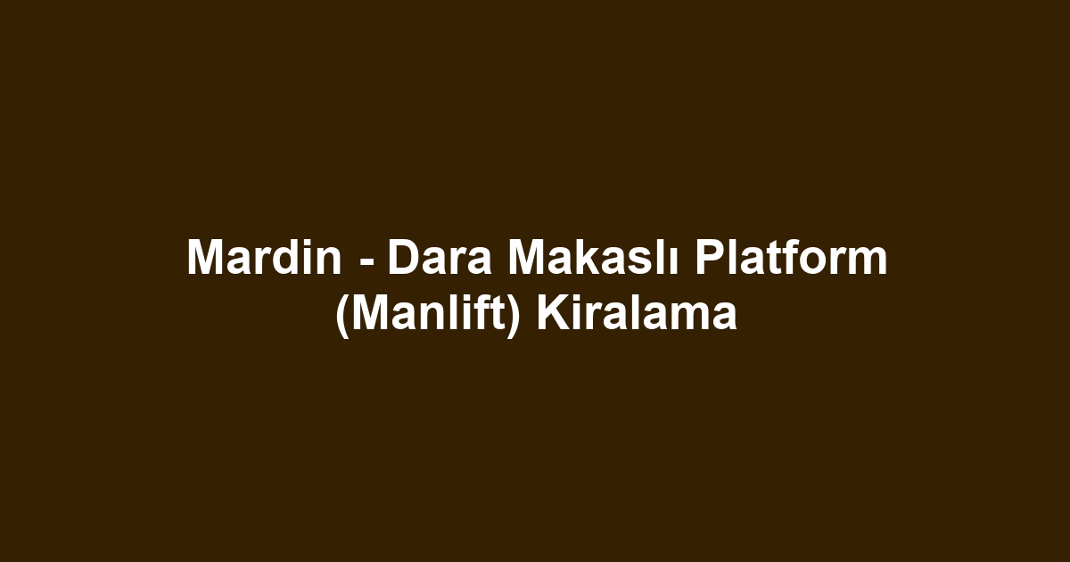 Mardin - Dara Makaslı Platform (Manlift) Kiralama