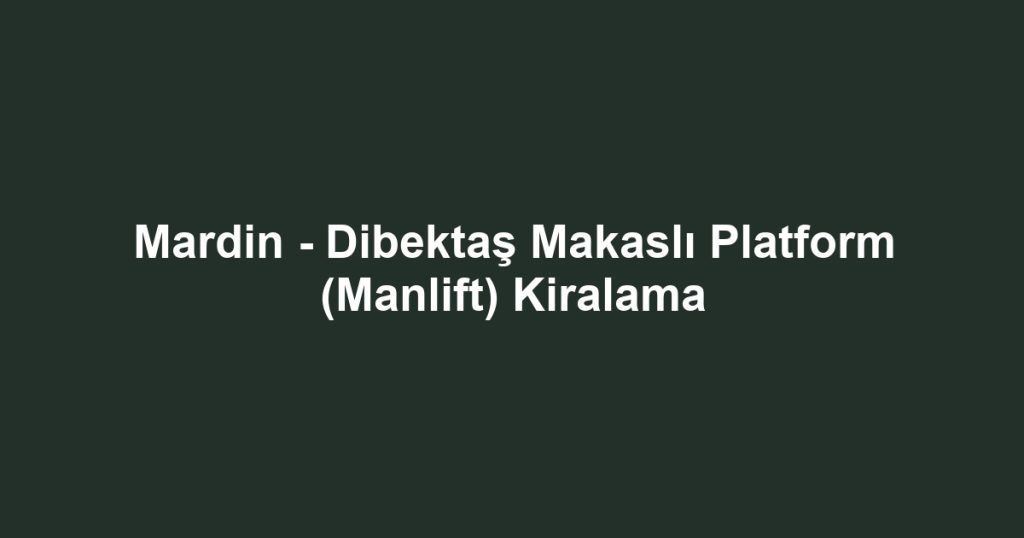 Mardin - Dibektaş Makaslı Platform (Manlift) Kiralama
