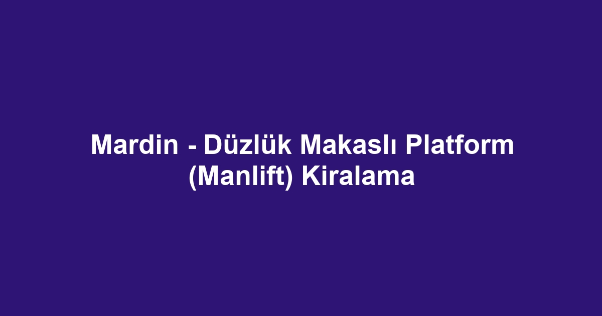 Mardin - Düzlük Makaslı Platform (Manlift) Kiralama