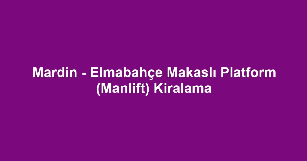 Mardin - Elmabahçe Makaslı Platform (Manlift) Kiralama