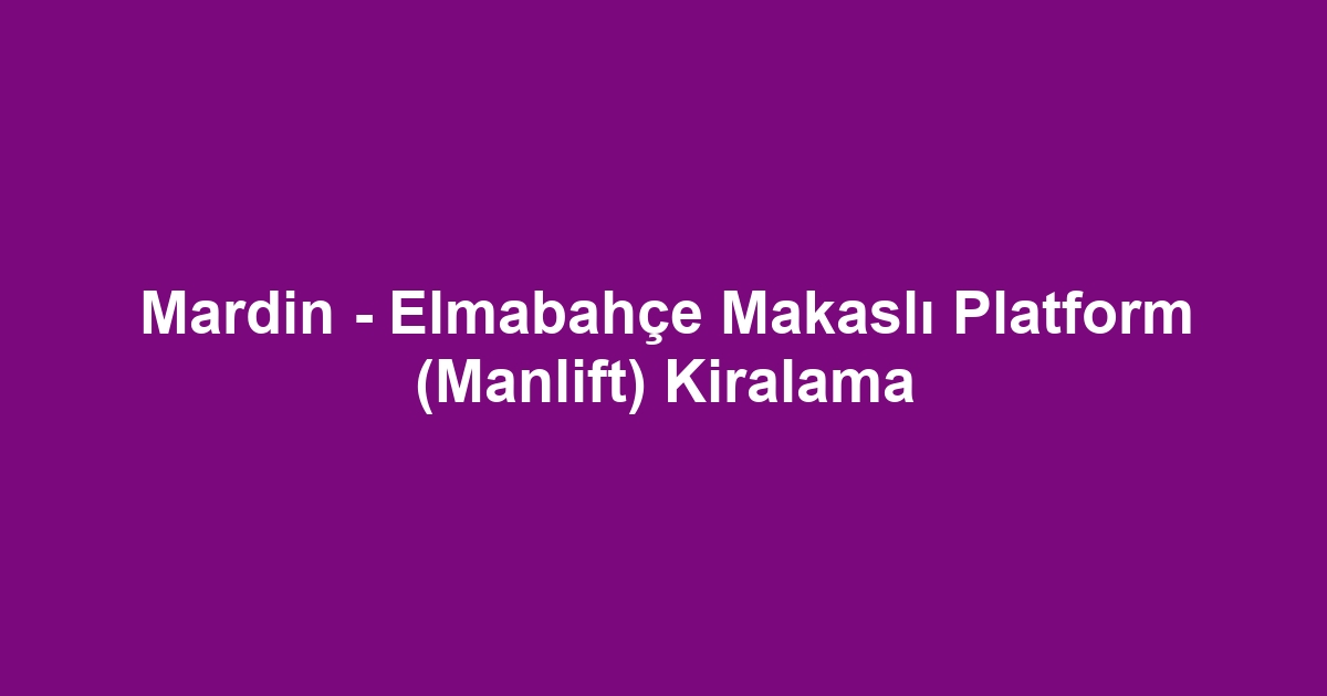Mardin - Elmabahçe Makaslı Platform (Manlift) Kiralama