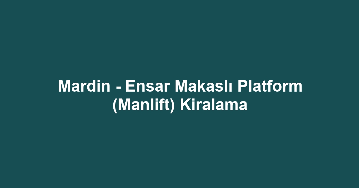 Mardin - Ensar Makaslı Platform (Manlift) Kiralama