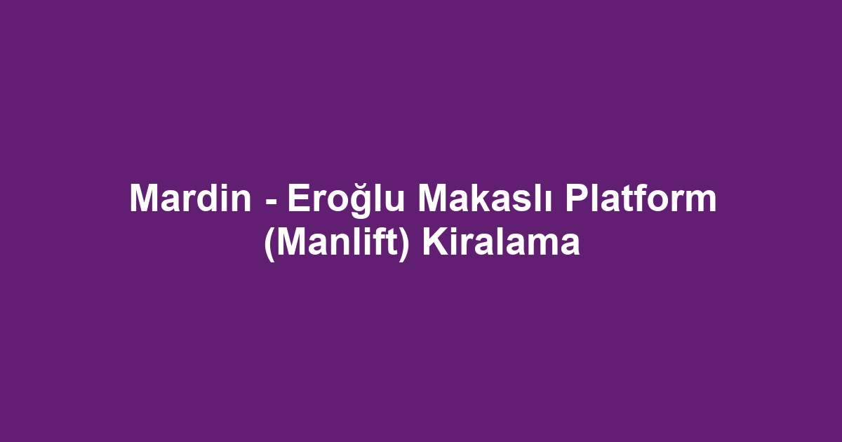 Mardin - Eroğlu Makaslı Platform (Manlift) Kiralama