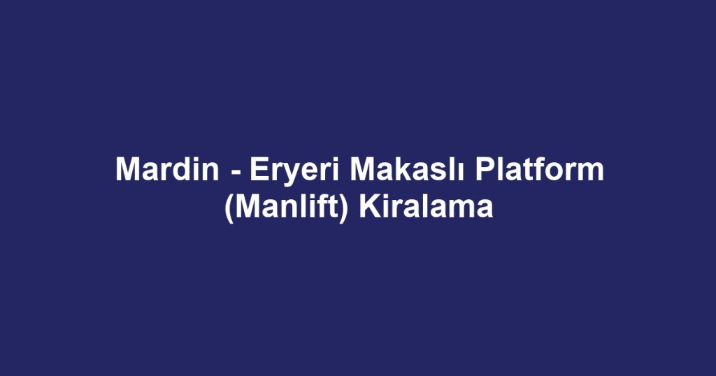 Mardin - Eryeri Makaslı Platform (Manlift) Kiralama