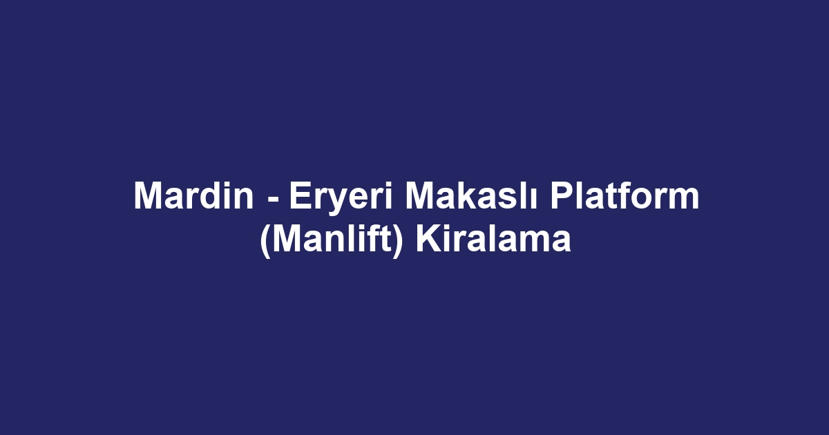 Mardin - Eryeri Makaslı Platform (Manlift) Kiralama