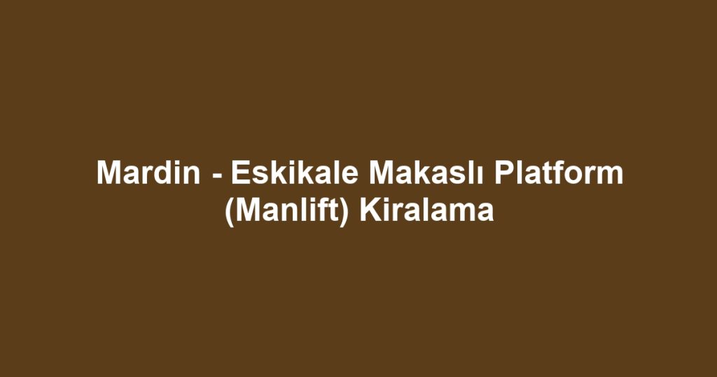Mardin - Eskikale Makaslı Platform (Manlift) Kiralama