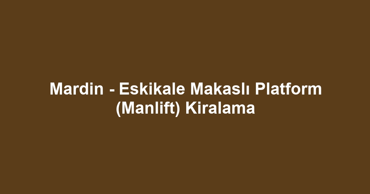 Mardin - Eskikale Makaslı Platform (Manlift) Kiralama