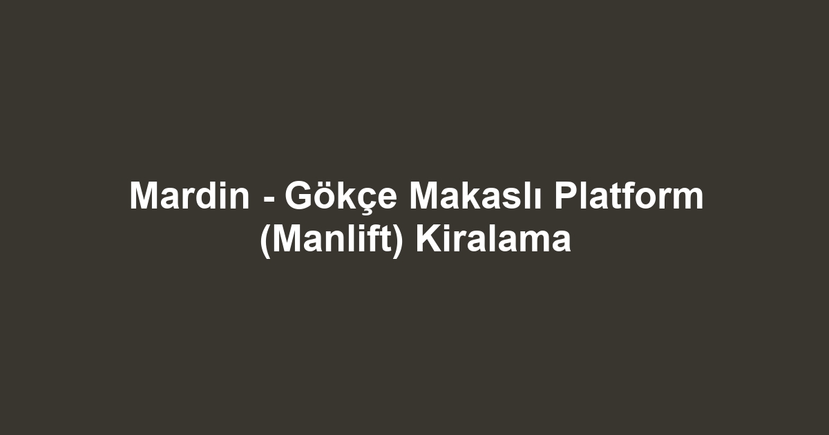 Mardin - Gökçe Makaslı Platform (Manlift) Kiralama