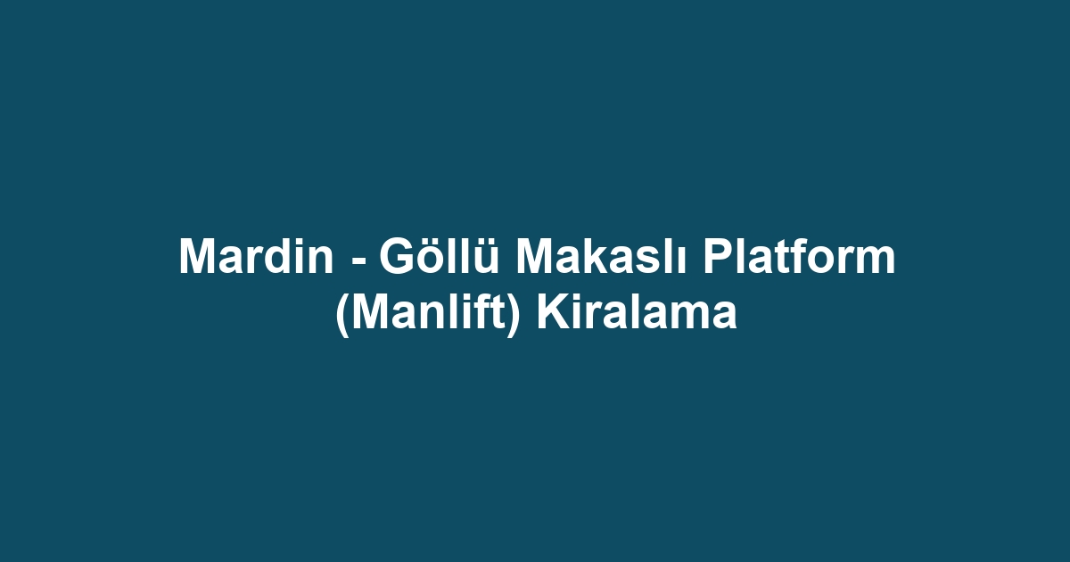 Mardin - Göllü Makaslı Platform (Manlift) Kiralama