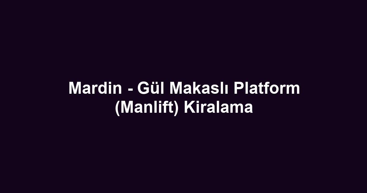 Mardin - Gül Makaslı Platform (Manlift) Kiralama