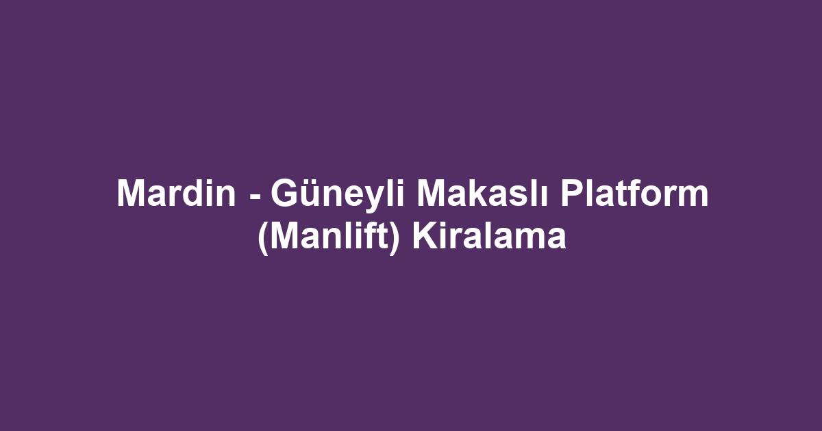 Mardin - Güneyli Makaslı Platform (Manlift) Kiralama