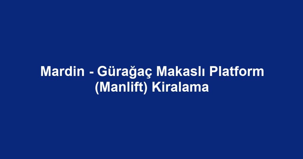 Mardin - Gürağaç Makaslı Platform (Manlift) Kiralama