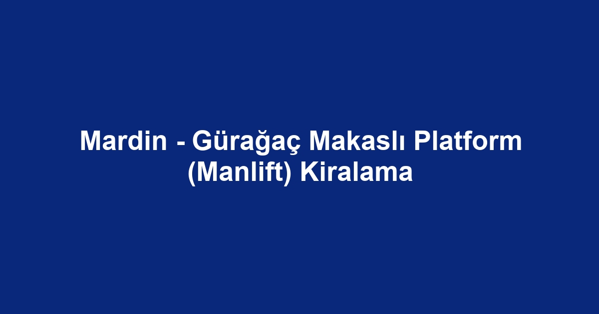 Mardin - Gürağaç Makaslı Platform (Manlift) Kiralama