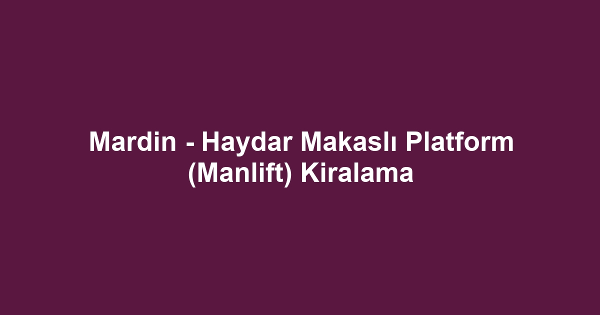 Mardin - Haydar Makaslı Platform (Manlift) Kiralama