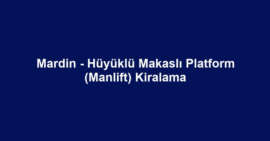 Mardin - Hüyüklü Makaslı Platform (Manlift) Kiralama