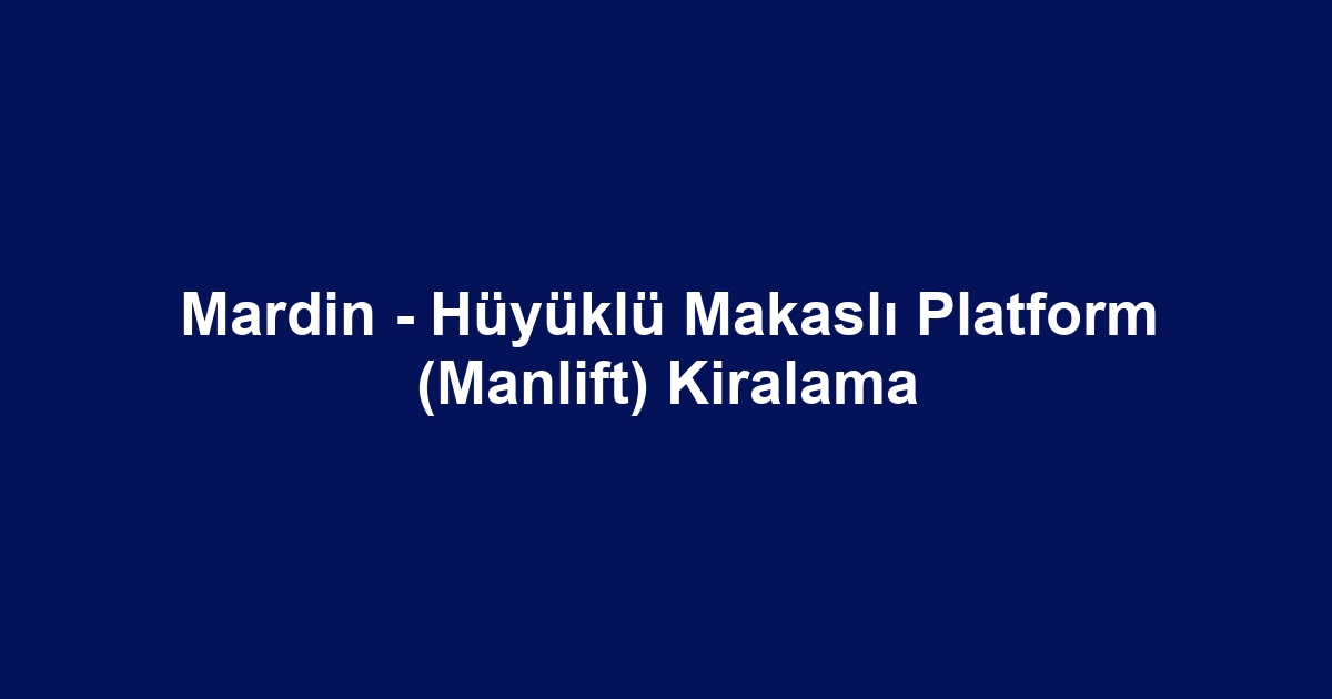 Mardin - Hüyüklü Makaslı Platform (Manlift) Kiralama