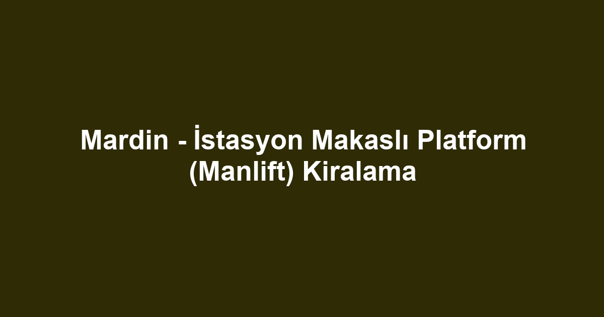 Mardin - İstasyon Makaslı Platform (Manlift) Kiralama