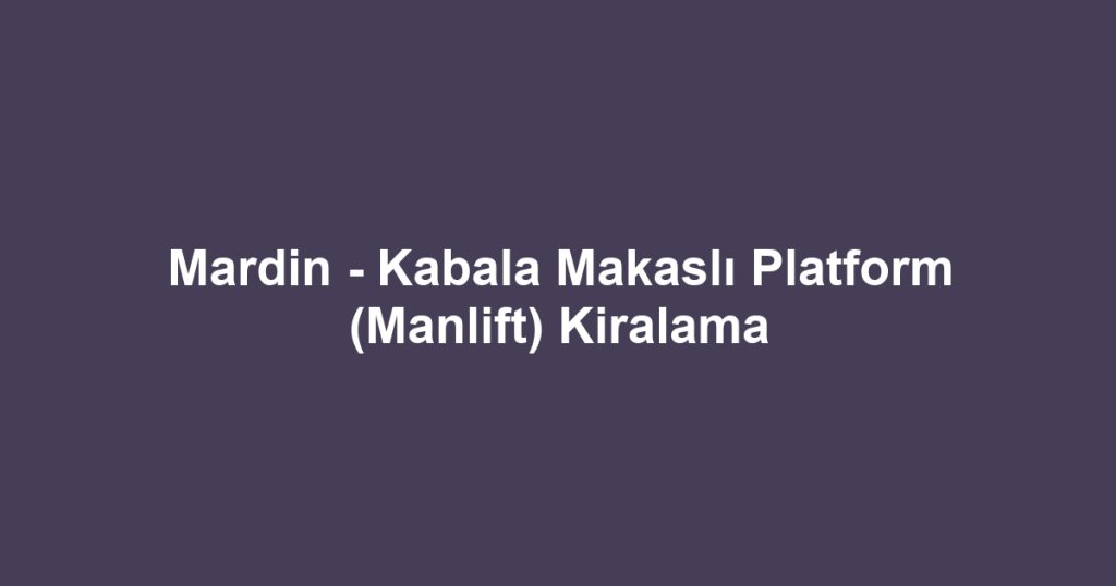 Mardin - Kabala Makaslı Platform (Manlift) Kiralama