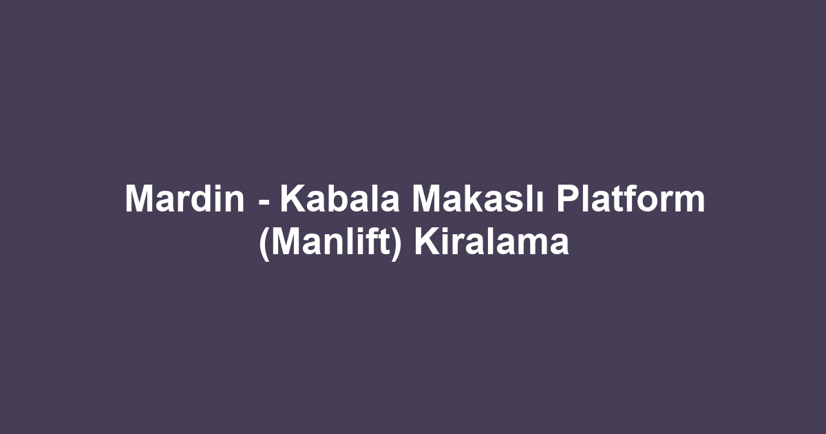 Mardin - Kabala Makaslı Platform (Manlift) Kiralama