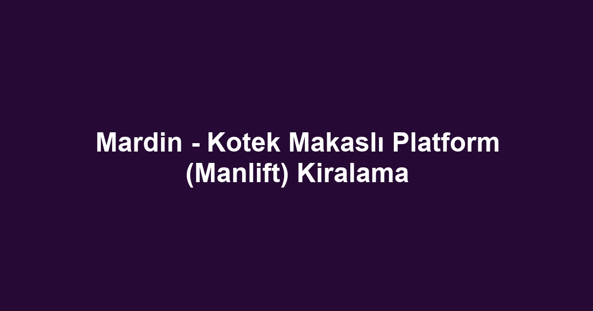 Mardin - Kotek Makaslı Platform (Manlift) Kiralama