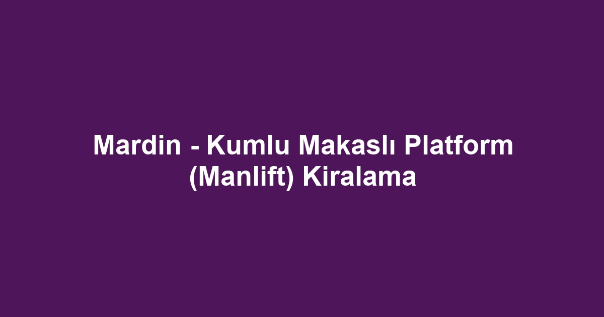 Mardin - Kumlu Makaslı Platform (Manlift) Kiralama