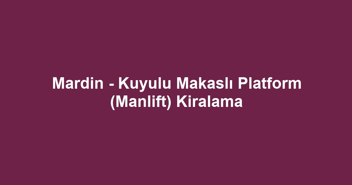 Mardin - Kuyulu Makaslı Platform (Manlift) Kiralama